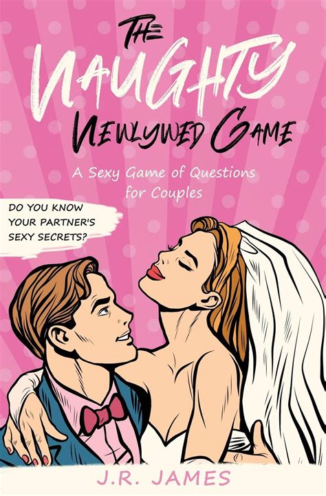 The Naughty Newlywed Game A Sexy Game Of Questions For Couples Hot And Sexy Games James J R