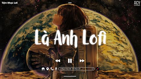 Là Anh Lofi Đã Từng Khóc Xuyên Qua Đêm Tỉnh Mộng Gối Đã Ướt Đẫm Nhạc Lofi Chill Buồn Hot