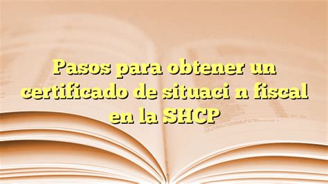 Pasos Para Obtener Un Certificado De Situaci N Fiscal En La Shcp La