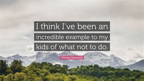 Woody Harrelson Quote I Think Ive Been An Incredible Example To My