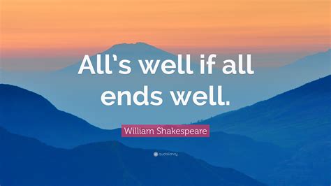 William Shakespeare Quote: “All’s well if all ends well.”
