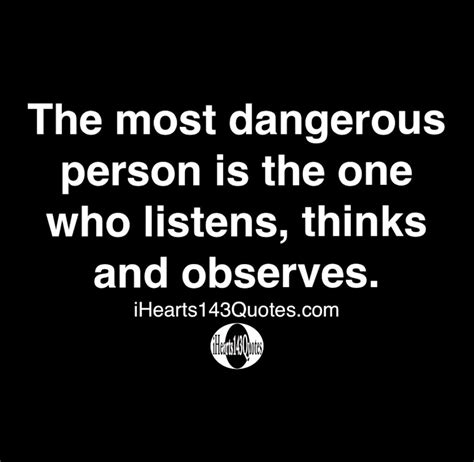The Most Dangerous Person Is The One Who Listens Thinks And Observes