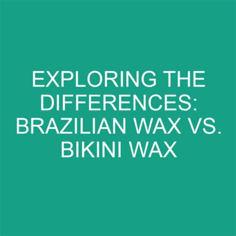 Exploring The Differences Brazilian Wax Vs Bikini Wax Differencess