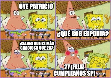 Meme Creator Funny Oye Patricio Qu Bob Esponja Sabes Que Es M S