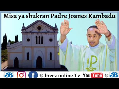 LIVE Misa Takatifu Ya Shukrani Ya Padre Joanes Kambadu Nyumbani Kwa