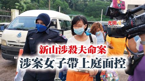 新山涉殺夫命案 涉案女子帶上庭面控 柔佛 国内 地方 2022 07 25 光明日报