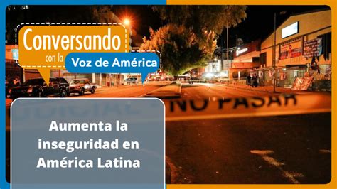 Inseguridad en América Latina un flagelo que crece cada año y que va de la mano del desarrollo
