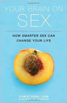 Your Brain On Sex How Smarter Sex Can Change Your Life Siegel