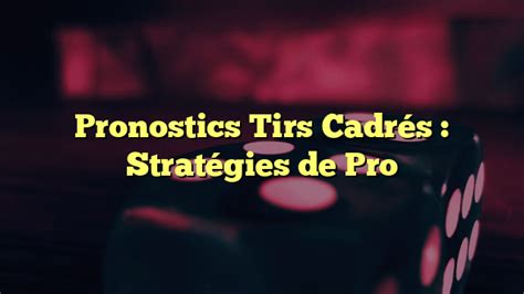 Pronostics Tirs Cadr S Strat Gies De Pro