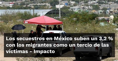 Los secuestros en México suben un 3 2 con los migrantes como un