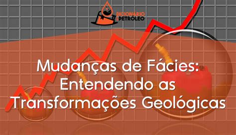 As Inundações E As Transformações Geológicas Bruscas São Chamadas De - Mudanças de Fácies: Entendendo as Transformações Geológicas