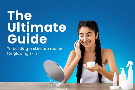 The Ultimate Guide To Building A Skincare Routine For Glowing Skin