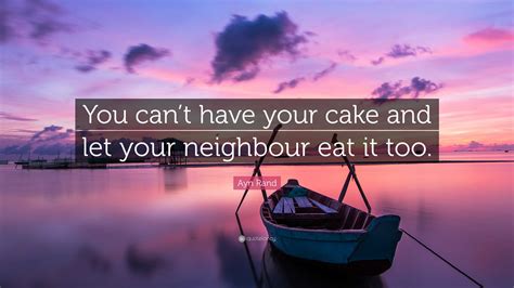 Ayn Rand Quote “you Cant Have Your Cake And Let Your Neighbour Eat It