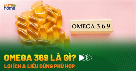 Omega 369 là gì? Công dụng, liều dùng và các tác dụng phụ