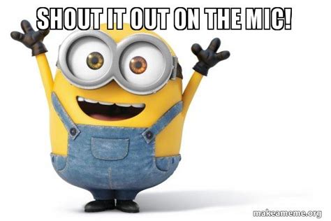 Shout it out on the mic! - Happy Minion Meme Generator