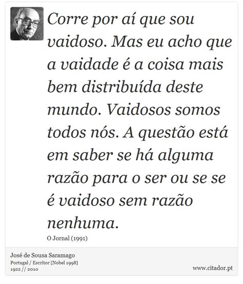 O Que É Ser Vaidoso - Corre por aí que sou vaidoso. Mas eu acho que... - José Saramago - Frases