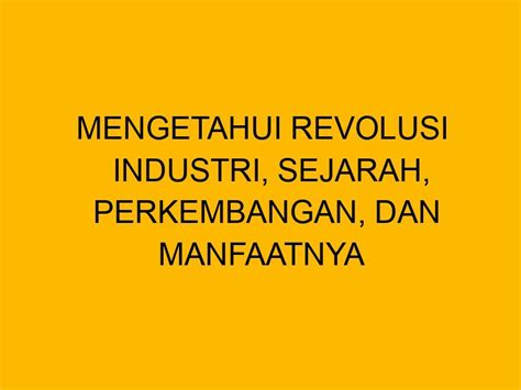 Mengetahui Revolusi Industri Sejarah Perkembangan Dan Manfaatnya