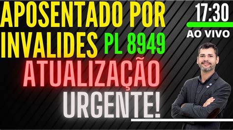 AO VIVO 17 30H APOSENTADOS POR INVALIDEZ PL 8949 ATUALIZAÇÃO