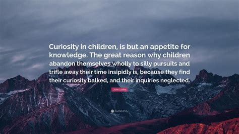 John Locke Quote: “Curiosity in children is but an appetite for