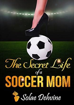 The Secret Life Of A Soccer Mom Kindle Edition By Dehvine Solae