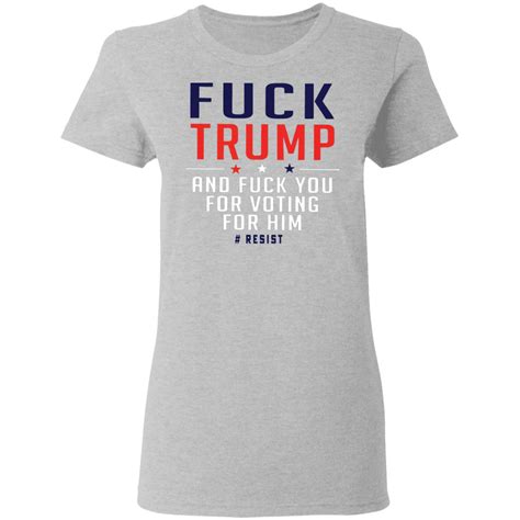 Fuck Trump And Fuck You For Voting For Him Resist Shirt Rockatee