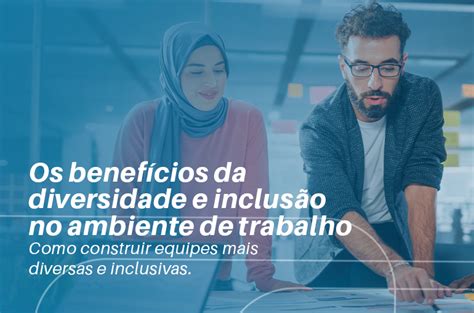 Os benefícios da diversidade e inclusão no ambiente de trabalho Como