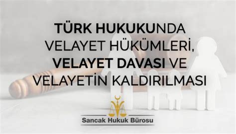 TÜRK HUKUKUNDA VELAYET HÜKÜMLERİ VELAYET DAVASI VE VELAYETİN