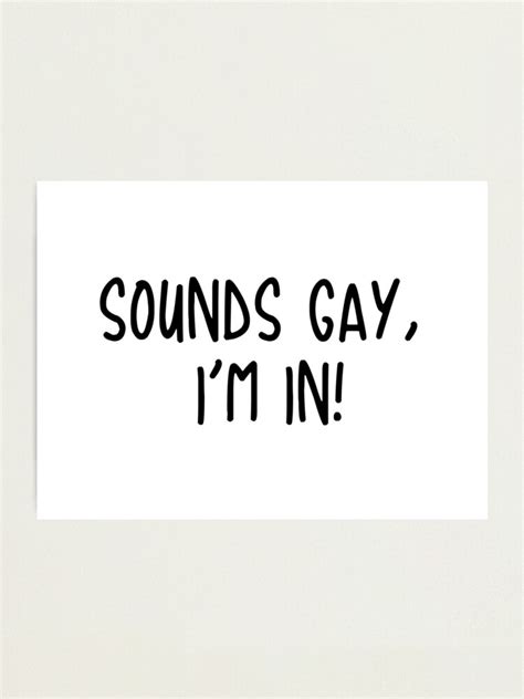 Sounds Gay I M In Photographic Print For Sale By KaiDee Redbubble
