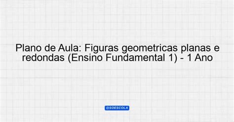 Plano De Aula Formas Geométricas 1 Ano - Plano de Aula: Figuras geométricas planas e redondas (Ensino ...
