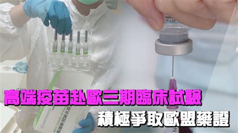 高端疫苗赴歐三期臨床試驗 積極爭取歐盟藥證｜鏡週刊