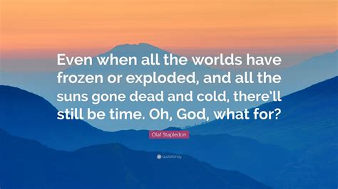 Olaf Stapledon Quote Even When All The Worlds Have Frozen Or Exploded