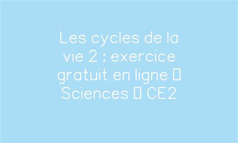 Les Cycles De La Vie Exercice Gratuit En Ligne Sciences Ce Par