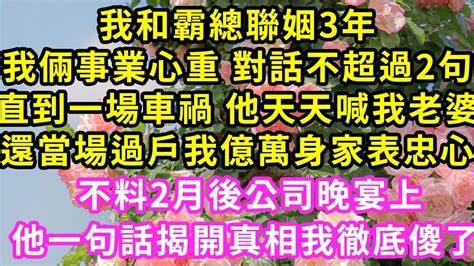 我和霸總聯姻3年，我倆事業心重 對話不超過2句，直到一場車禍 他天天喊我老婆，還當場過戶我億萬身家表忠心，不料2月後公司晚宴上，他一句話揭開