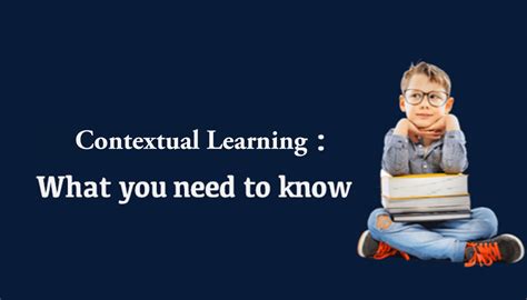 Contextual Learning What You Need To Know Vikas School