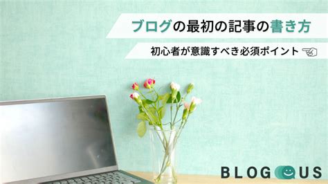 ブログの最初の記事の書き方｜初心者が意識すべき必須ポイント｜blogus