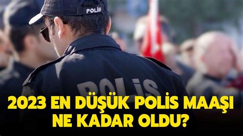 En D K Ve En Y Ksek Polis Maa Ne Kadar Oldu Zaml Polis