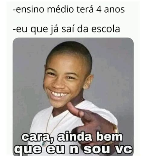 Ensino M Dio Ter Anos Eu Que J Sa Da Escola Caca Alnda Bem Que