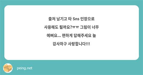 출처 남기고 타 Sns 인장으로 사용해도 될까요ㅠㅠ 그림이 너무 예뻐요 편하게 답해주세요 늘 Peing 質問箱