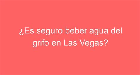 Es seguro beber agua del grifo en Las Vegas Descubre la verdad aquí