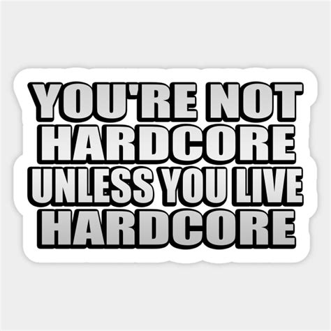 You Re Not Hardcore Unless You Live Hardcore Youre Not Hardcore Unless You Live Sticker