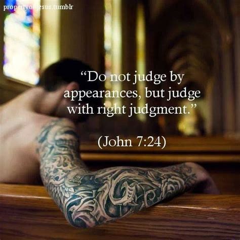 "Do not judge by appearances, but judge with the right judgement." JOHN