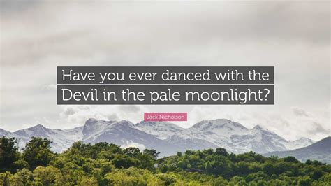 "Have you ever danced with the devil in the pale …