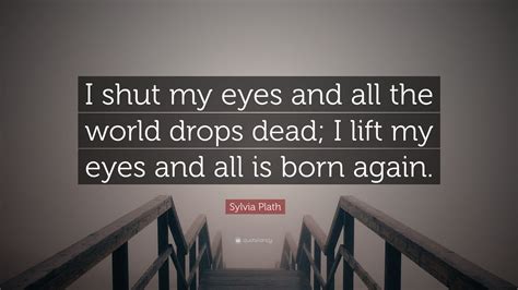 "I shut my eyes and all the world drops dead; I lift my lids