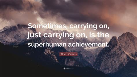 "Sometimes, carrying on, just carrying on, is the superhuman