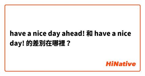 "have a nice day ahead!" 和 "have a nice day!" 的差別在哪裡？