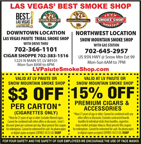 $3 dollar off coupon paiute smoke shop. To advertise in the coupon book call 702-877-9477. $3.00 OFF PER CARTON OF CIGARETTES Valid at Las Vegas Paiute or Snow Mountain Smoke Shop NO LIMIT - VALID ON ANY BRAND Excludes filtered cigars. No limit on any other brand of carton purchased. Must be 21 years of age or older. Cannot be combined with other offers or discounts. 