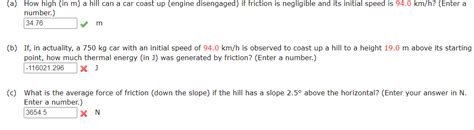 (a) How high a hill can a car coast up (engine disengaged) if work done ...