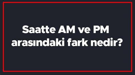 am pm arasındaki fark