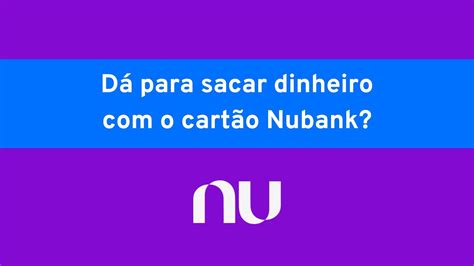 cartao nubank da pra sacar