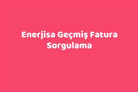 enerjisa geçmiş fatura sorgulama